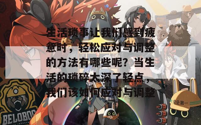 生活琐事让我们感到疲惫时，轻松应对与调整的方法有哪些呢？当生活的琐碎太深了轻点，我们该如何应对与调整