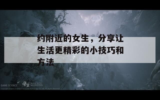 约附近的女生，分享让生活更精彩的小技巧和方法