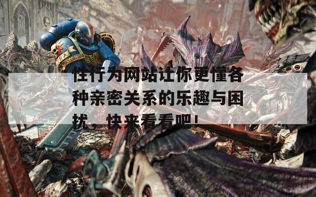 性行为网站让你更懂各种亲密关系的乐趣与困扰，快来看看吧！