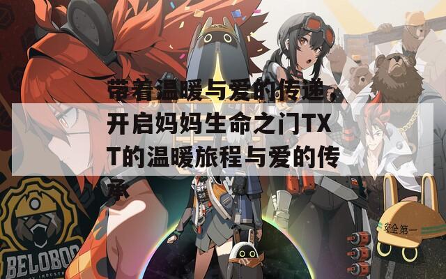 带着温暖与爱的传递，开启妈妈生命之门TXT的温暖旅程与爱的传承