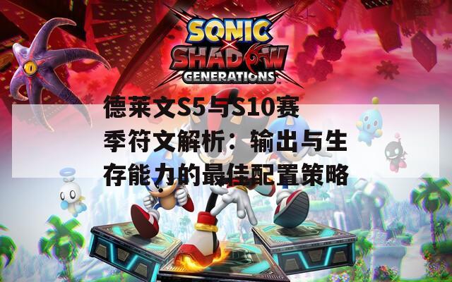 德莱文S5与S10赛季符文解析：输出与生存能力的最佳配置策略