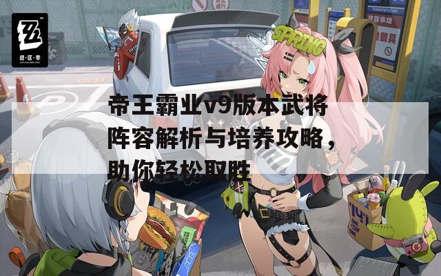 帝王霸业v9版本武将阵容解析与培养攻略，助你轻松取胜