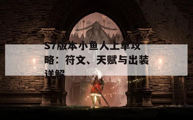 S7版本小鱼人上单攻略：符文、天赋与出装详解