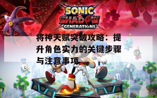 将神天赋突破攻略：提升角色实力的关键步骤与注意事项