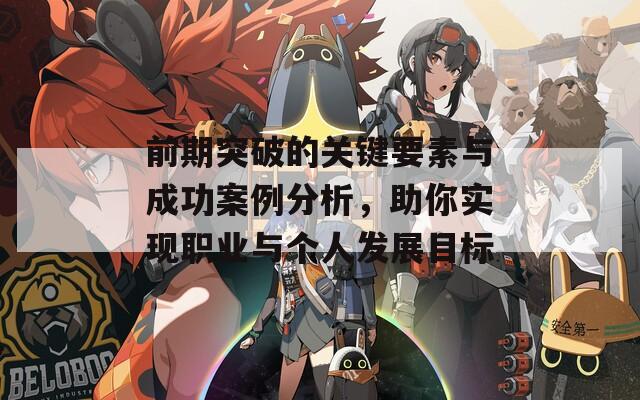 前期突破的关键要素与成功案例分析，助你实现职业与个人发展目标
