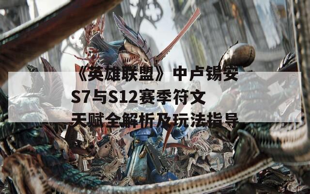 《英雄联盟》中卢锡安S7与S12赛季符文天赋全解析及玩法指导