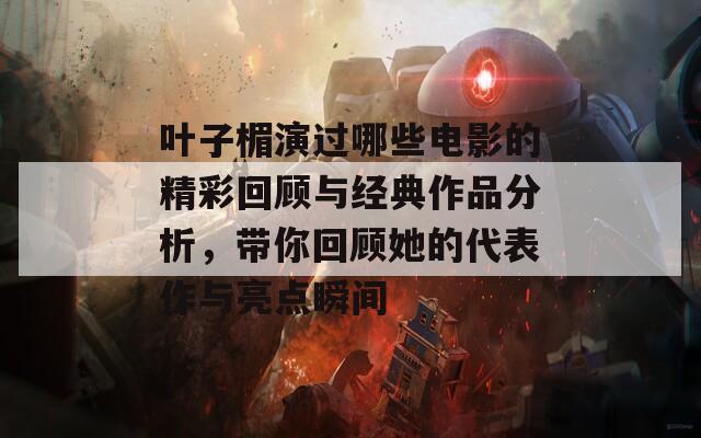 叶子楣演过哪些电影的精彩回顾与经典作品分析，带你回顾她的代表作与亮点瞬间