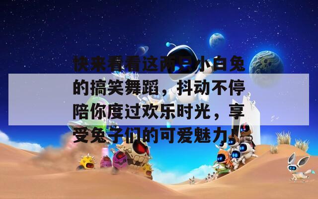 快来看看这两只小白兔的搞笑舞蹈，抖动不停陪你度过欢乐时光，享受兔子们的可爱魅力！