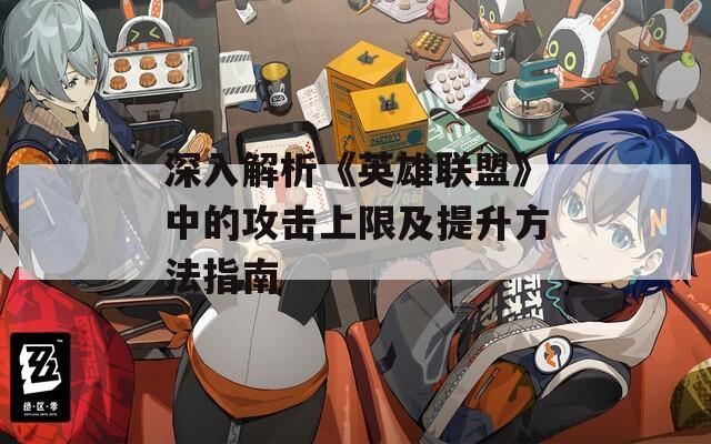 深入解析《英雄联盟》中的攻击上限及提升方法指南