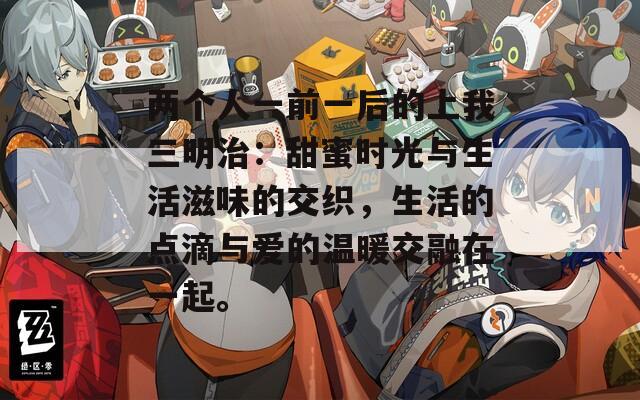 两个人一前一后的上我三明治：甜蜜时光与生活滋味的交织，生活的点滴与爱的温暖交融在一起。