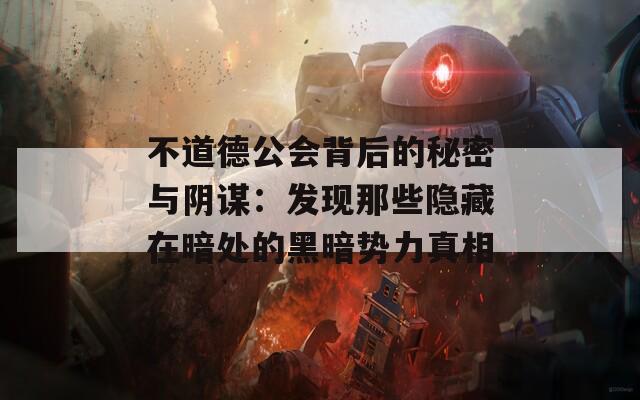 不道德公会背后的秘密与阴谋：发现那些隐藏在暗处的黑暗势力真相