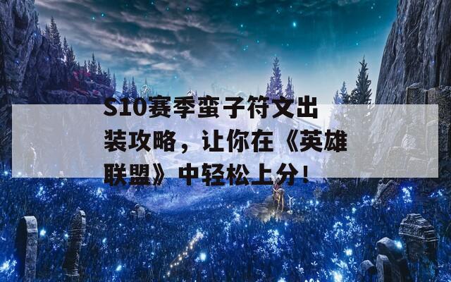 S10赛季蛮子符文出装攻略，让你在《英雄联盟》中轻松上分！