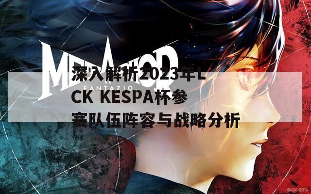 深入解析2023年LCK KESPA杯参赛队伍阵容与战略分析