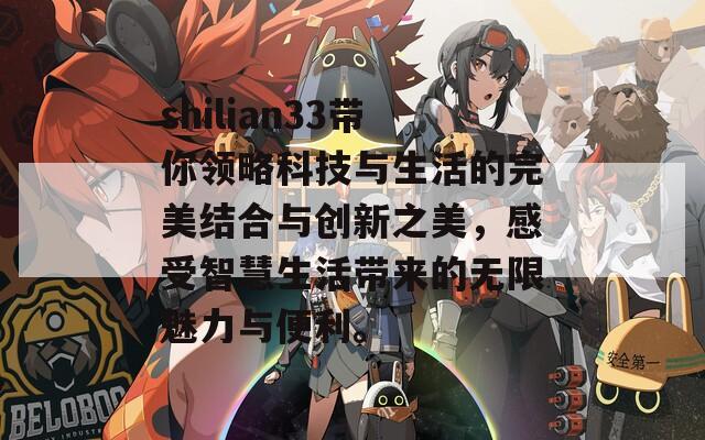 shilian33带你领略科技与生活的完美结合与创新之美，感受智慧生活带来的无限魅力与便利。