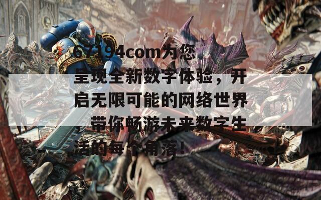 67194com为您呈现全新数字体验，开启无限可能的网络世界，带你畅游未来数字生活的每个角落！