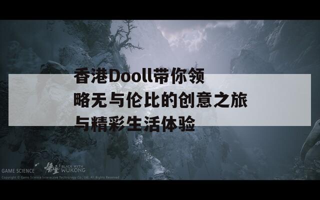 香港Dooll带你领略无与伦比的创意之旅与精彩生活体验