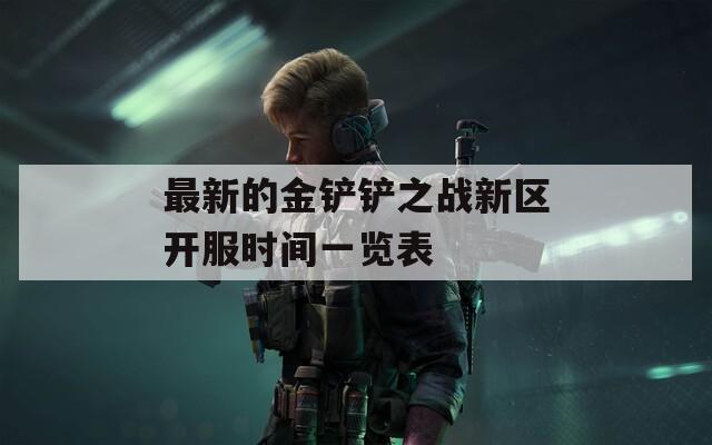 最新的金铲铲之战新区开服时间一览表