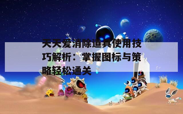 天天爱消除道具使用技巧解析：掌握图标与策略轻松通关