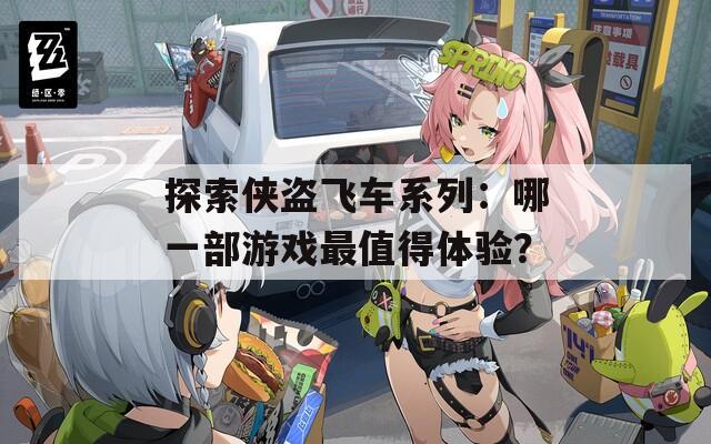 探索侠盗飞车系列：哪一部游戏最值得体验？