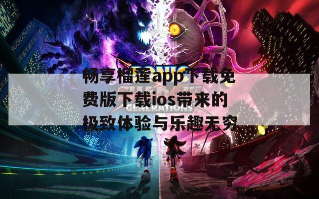 畅享榴莲app下载免费版下载ios带来的极致体验与乐趣无穷