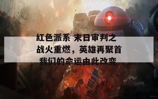 红色派系 末日审判之战火重燃，英雄再聚首 我们的命运由此改变