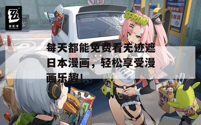 每天都能免费看无迹遮日本漫画，轻松享受漫画乐趣！