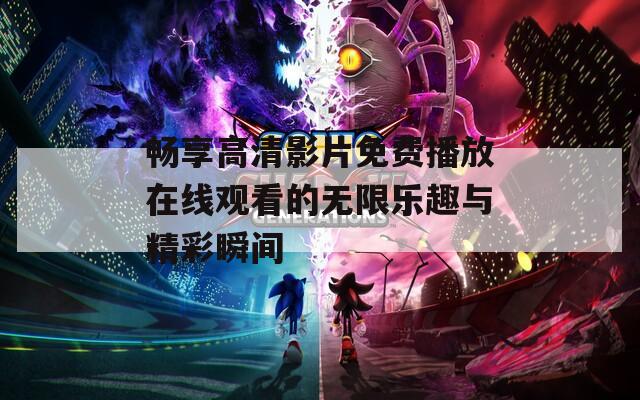 畅享高清影片免费播放在线观看的无限乐趣与精彩瞬间