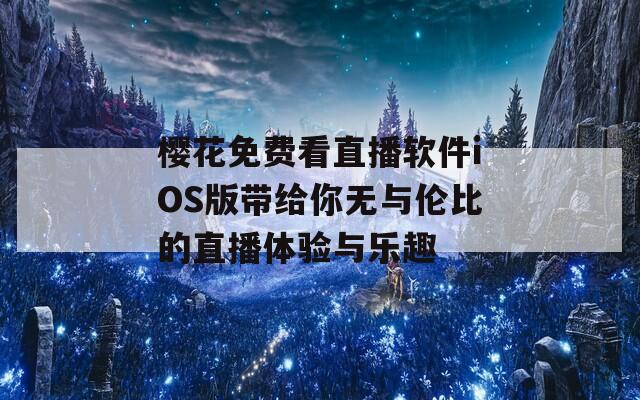 樱花免费看直播软件iOS版带给你无与伦比的直播体验与乐趣