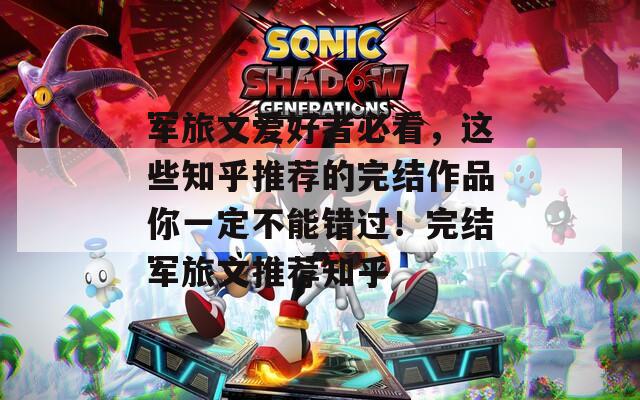 军旅文爱好者必看，这些知乎推荐的完结作品你一定不能错过！完结军旅文推荐知乎
