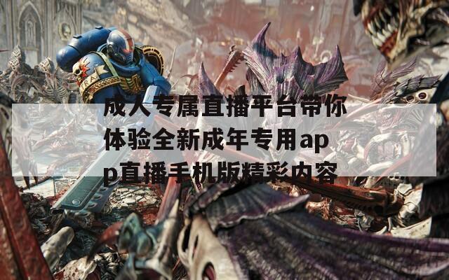 成人专属直播平台带你体验全新成年专用app直播手机版精彩内容