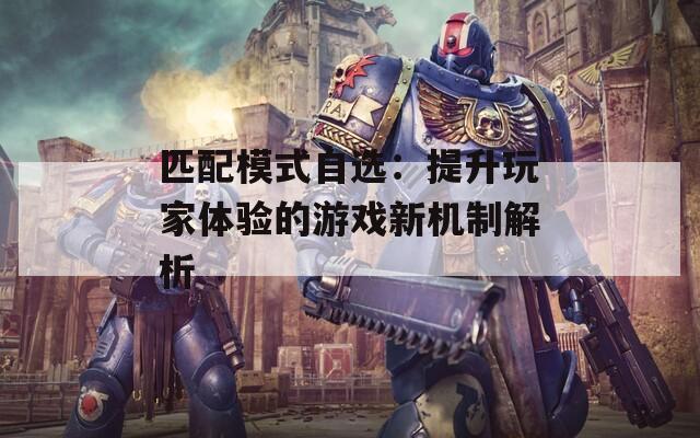 匹配模式自选：提升玩家体验的游戏新机制解析