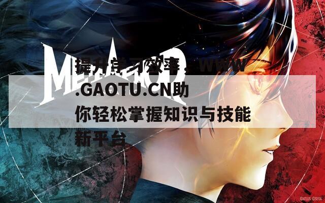 提升学习效率，WWW.GAOTU.CN助你轻松掌握知识与技能新平台