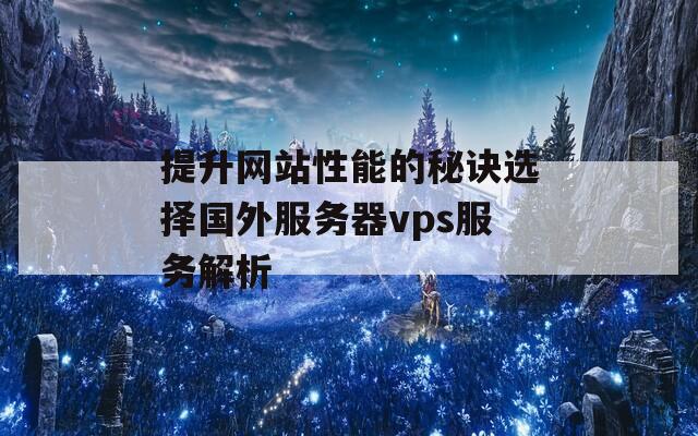 提升网站性能的秘诀选择国外服务器vps服务解析