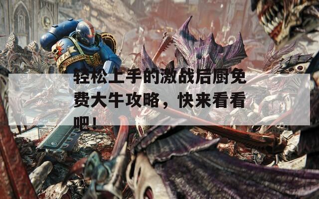 轻松上手的激战后厨免费大牛攻略，快来看看吧！