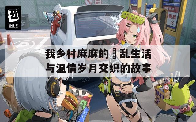 我乡村麻麻的婬乱生活与温情岁月交织的故事