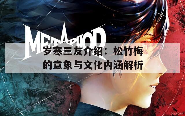 岁寒三友介绍：松竹梅的意象与文化内涵解析