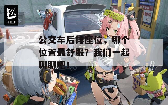 公交车后排座位，哪个位置最舒服？我们一起聊聊吧！