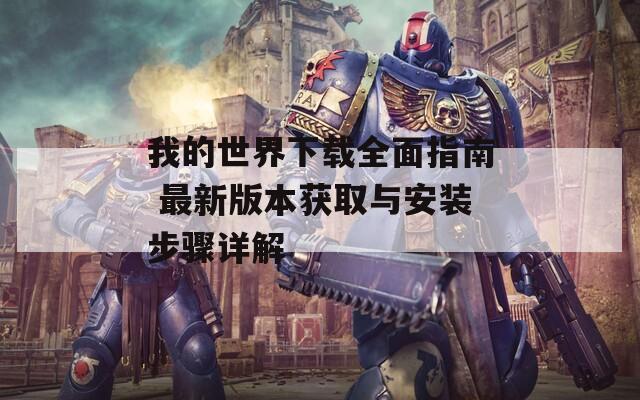 我的世界下载全面指南 最新版本获取与安装步骤详解