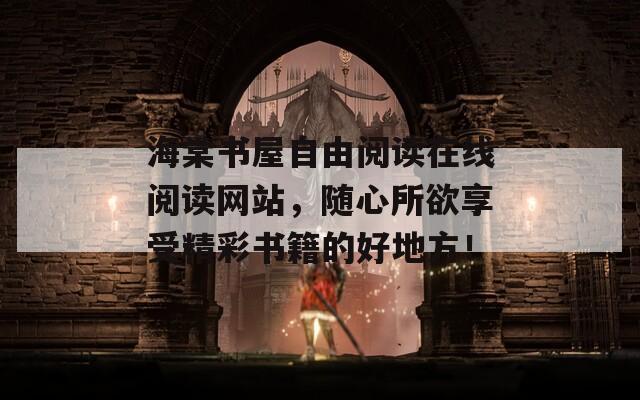 海棠书屋自由阅读在线阅读网站，随心所欲享受精彩书籍的好地方！