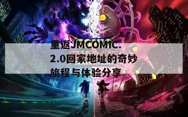 重返JMCOMIC.2.0回家地址的奇妙旅程与体验分享