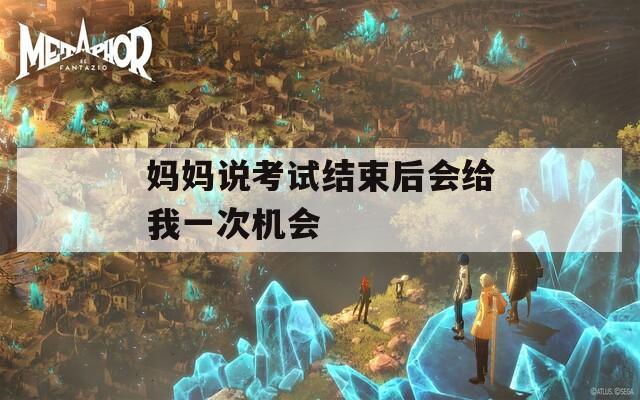 妈妈说考试结束后会给我一次机会