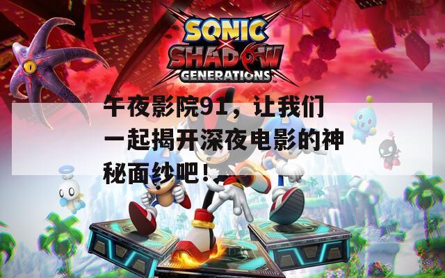 午夜影院91，让我们一起揭开深夜电影的神秘面纱吧！