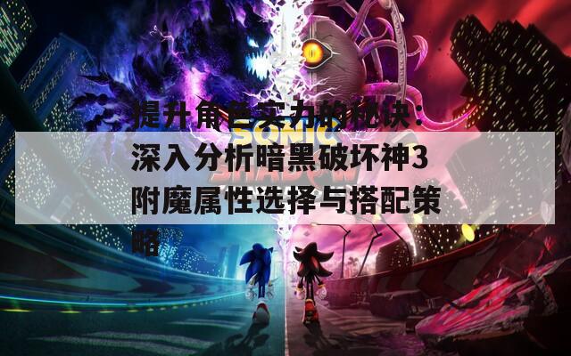 提升角色实力的秘诀：深入分析暗黑破坏神3附魔属性选择与搭配策略