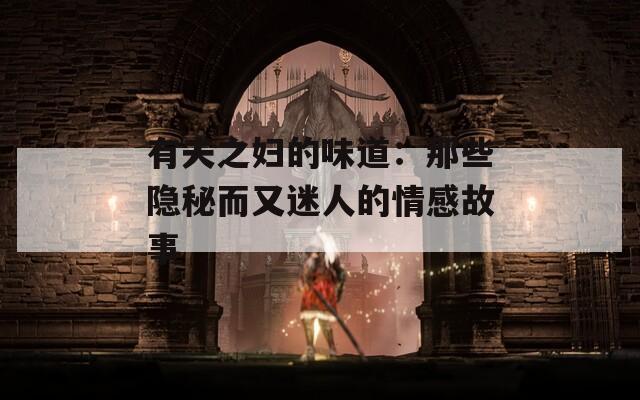 有夫之妇的味道：那些隐秘而又迷人的情感故事