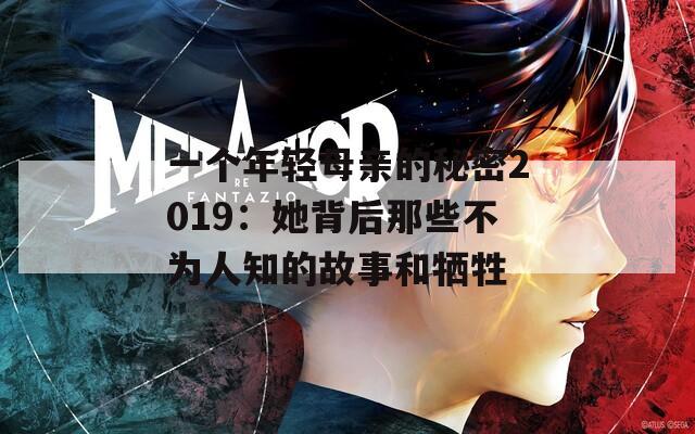 一个年轻母亲的秘密2019：她背后那些不为人知的故事和牺牲