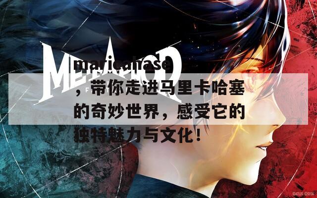 maricahase，带你走进马里卡哈塞的奇妙世界，感受它的独特魅力与文化！
