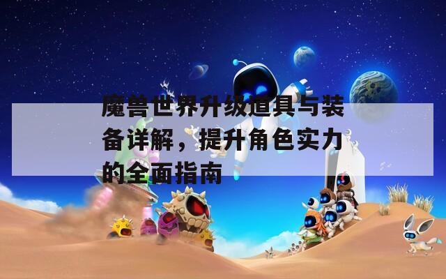 魔兽世界升级道具与装备详解，提升角色实力的全面指南