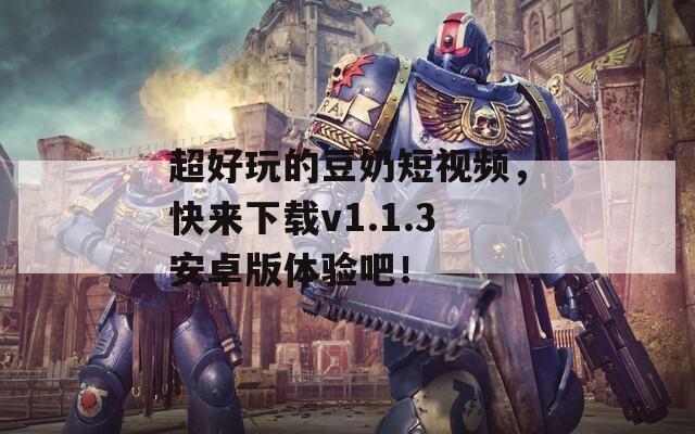 超好玩的豆奶短视频，快来下载v1.1.3安卓版体验吧！