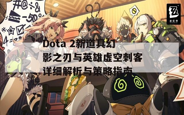 Dota 2新道具幻影之刃与英雄虚空刺客详细解析与策略指南