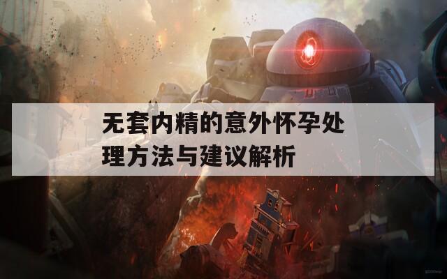 无套内精的意外怀孕处理方法与建议解析